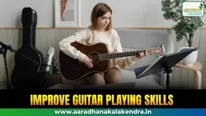 Tips to improve guitar playing skills with Aaradhana Kala Kendra lessons